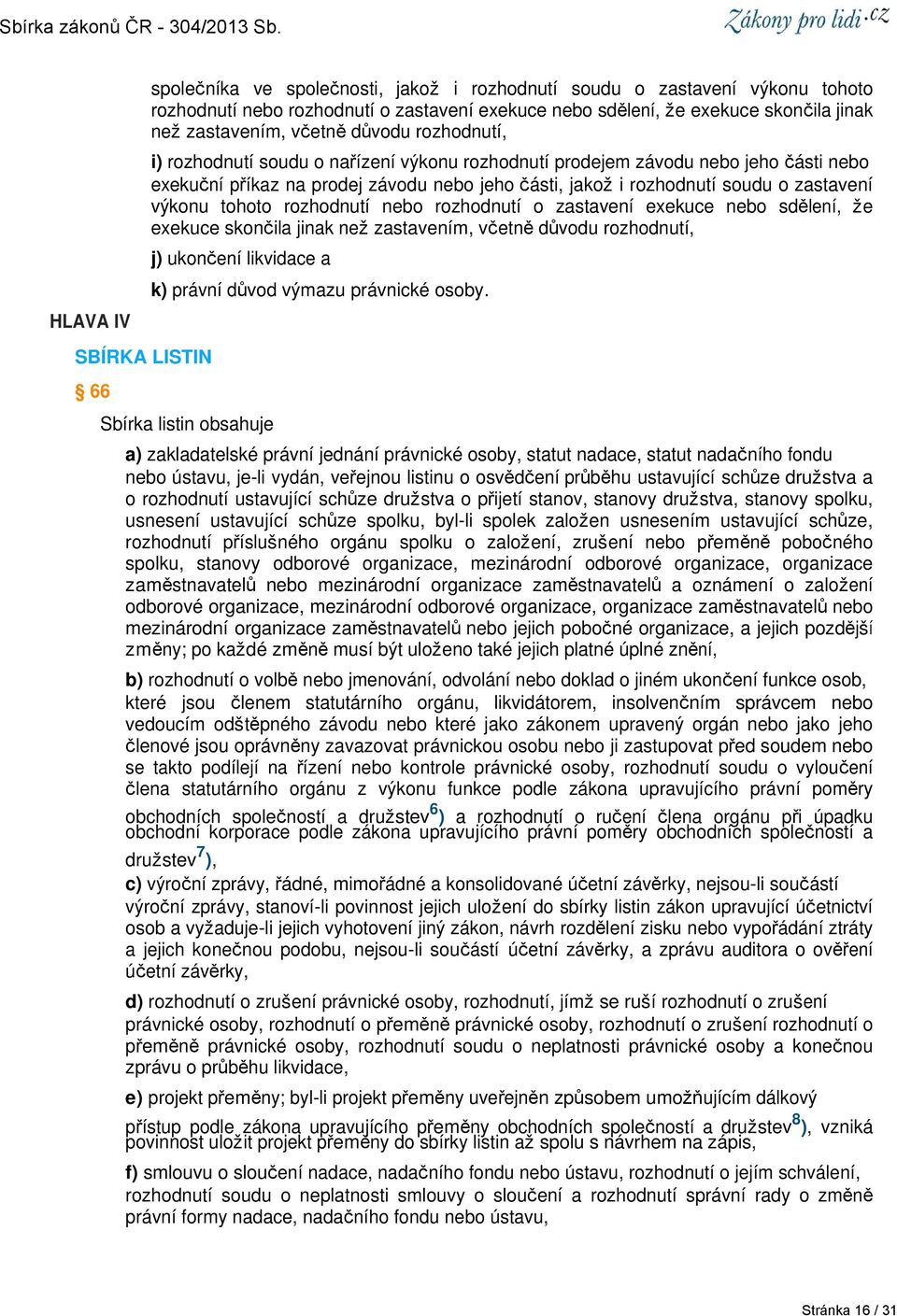 tohoto rozhodnutí nebo rozhodnutí o zastavení exekuce nebo sdělení, že exekuce skončila jinak než zastavením, včetně důvodu rozhodnutí, j) ukončení likvidace a k) právní důvod výmazu právnické osoby.