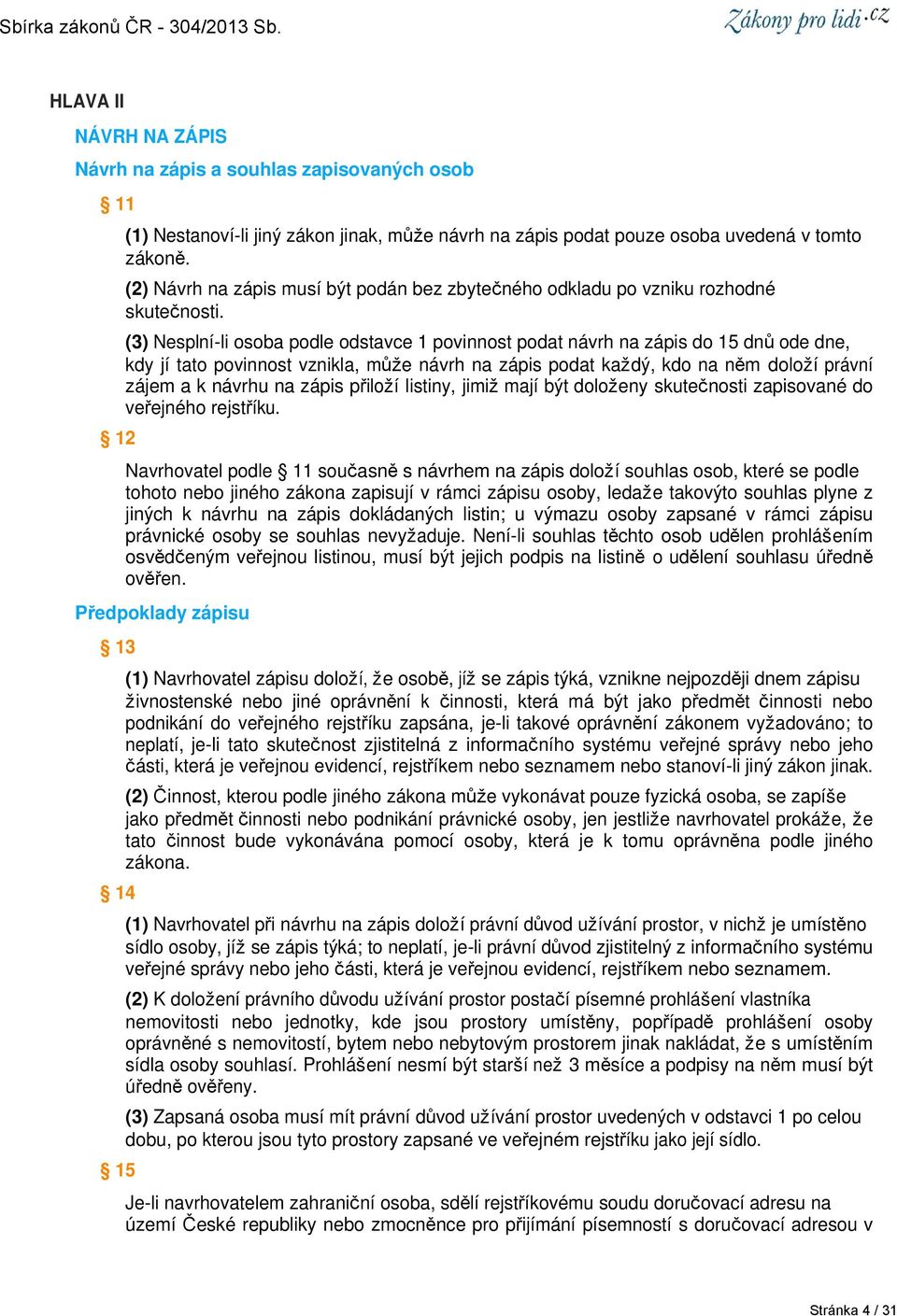 (3) Nesplní-li osoba podle odstavce 1 povinnost podat návrh na zápis do 15 dnů ode dne, kdy jí tato povinnost vznikla, může návrh na zápis podat každý, kdo na něm doloží právní zájem a k návrhu na