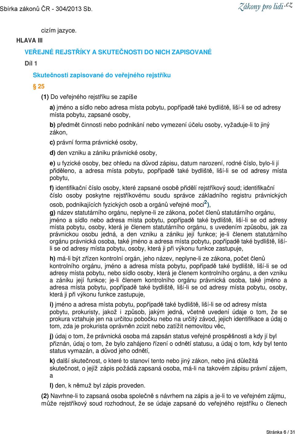 také bydliště, liší-li se od adresy místa pobytu, zapsané osoby, b) předmět činnosti nebo podnikání nebo vymezení účelu osoby, vyžaduje-li to jiný zákon, c) právní forma právnické osoby, d) den