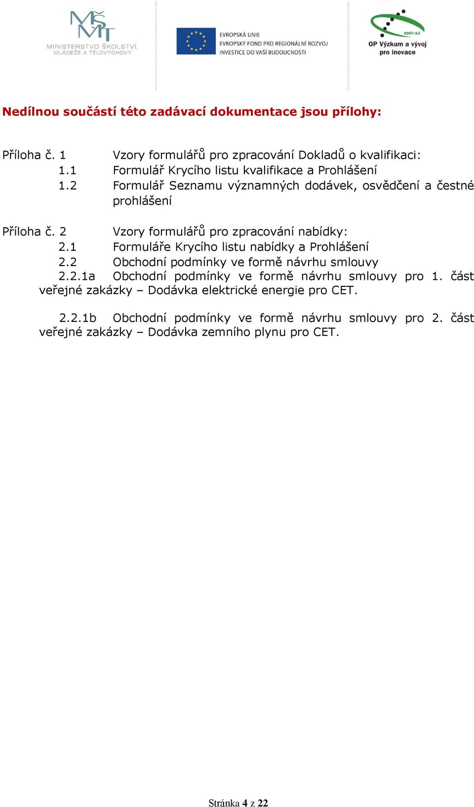 2 Vzory formulářů pro zpracování nabídky: 2.1 Formuláře Krycího listu nabídky a Prohlášení 2.2 Obchodní podmínky ve formě návrhu smlouvy 2.2.1a Obchodní podmínky ve formě návrhu smlouvy pro 1.