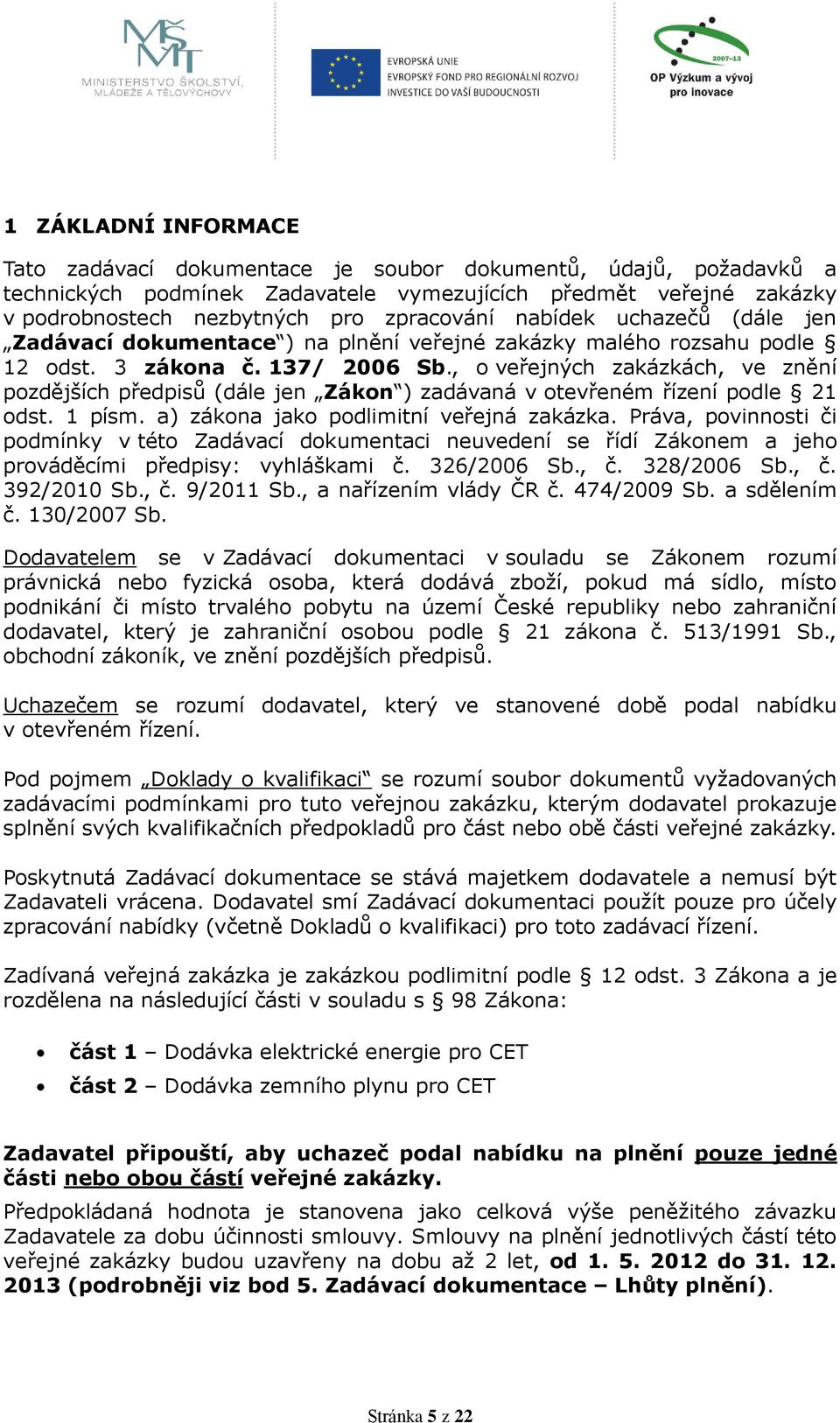 , o veřejných zakázkách, ve znění pozdějších předpisů (dále jen Zákon ) zadávaná v otevřeném řízení podle 21 odst. 1 písm. a) zákona jako podlimitní veřejná zakázka.