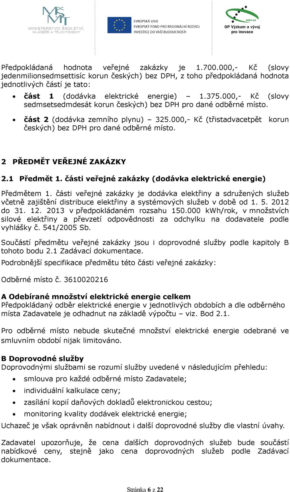 000,- Kč (slovy sedmsetsedmdesát korun českých) bez DPH pro dané odběrné místo. část 2 (dodávka zemního plynu) 325.000,- Kč (třistadvacetpět korun českých) bez DPH pro dané odběrné místo.