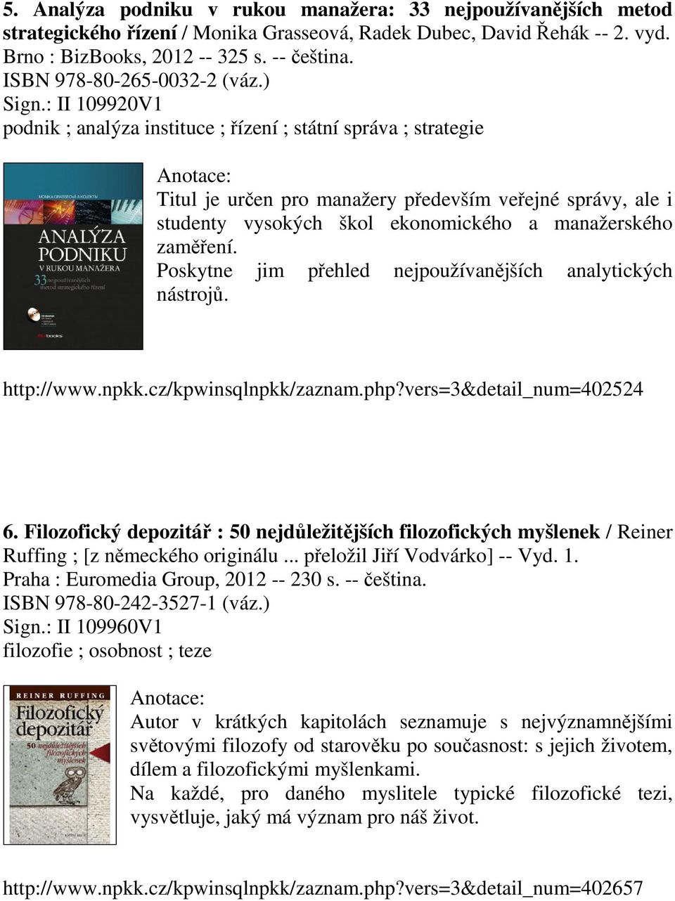 : II 109920V1 podnik ; analýza instituce ; řízení ; státní správa ; strategie Titul je určen pro manažery především veřejné správy, ale i studenty vysokých škol ekonomického a manažerského zaměření.