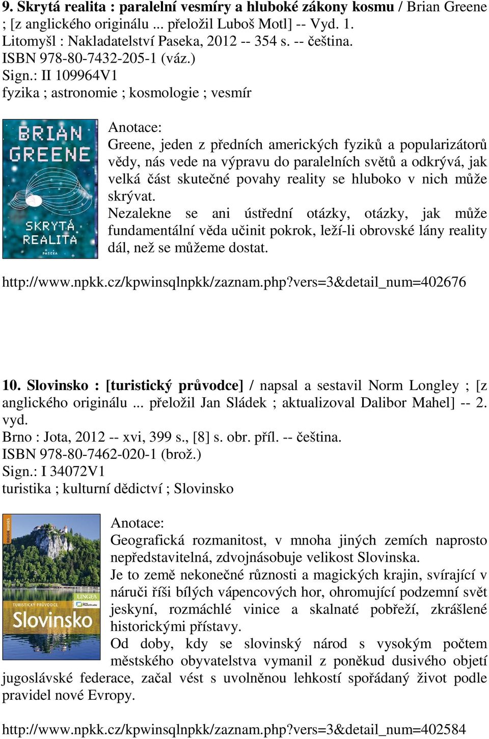 : II 109964V1 fyzika ; astronomie ; kosmologie ; vesmír Greene, jeden z předních amerických fyziků a popularizátorů vědy, nás vede na výpravu do paralelních světů a odkrývá, jak velká část skutečné