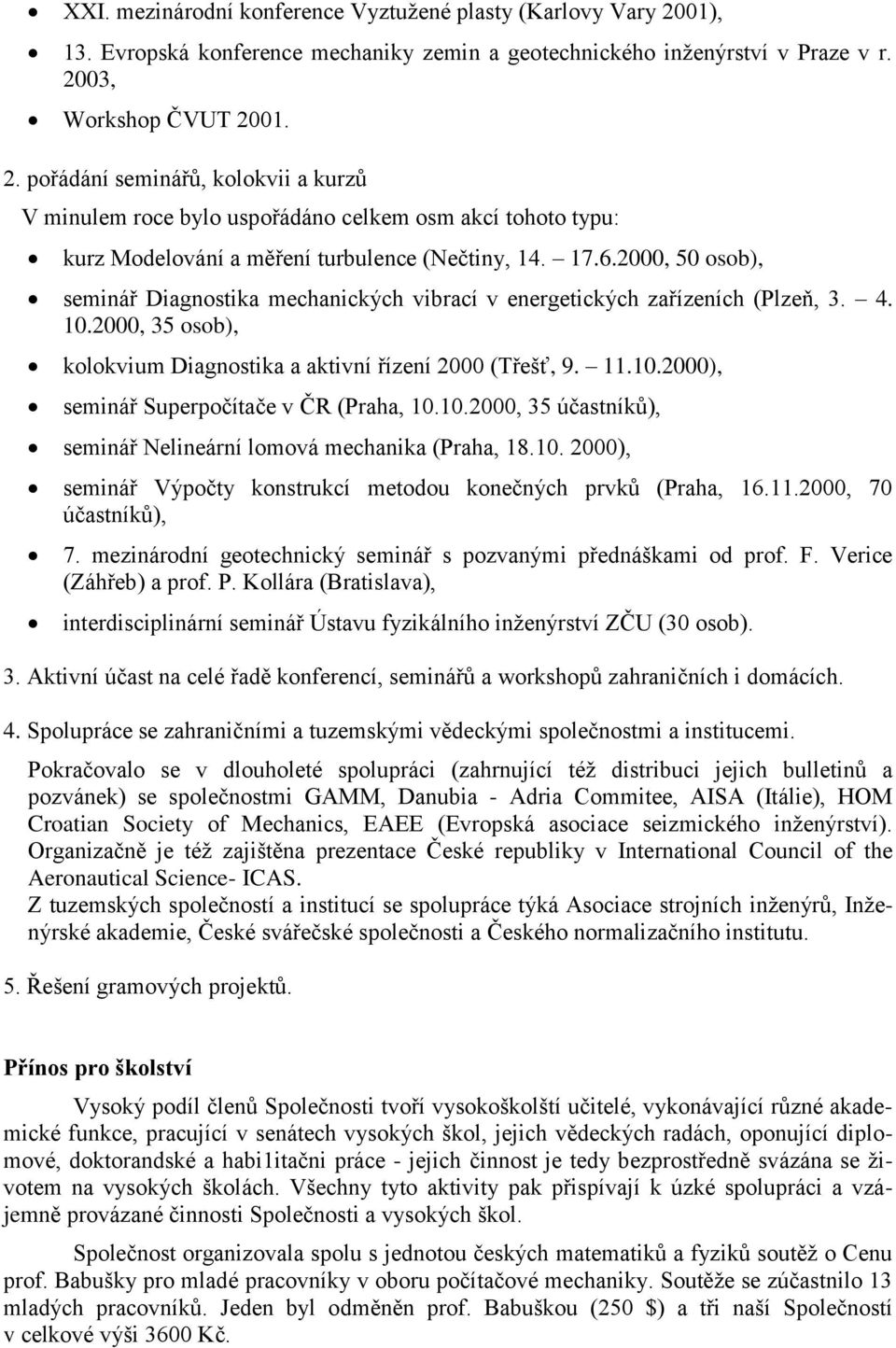 03, Workshop ČVUT 2001. 2. pořádání seminářů, kolokvii a kurzů V minulem roce bylo uspořádáno celkem osm akcí tohoto typu: kurz Modelování a měření turbulence (Nečtiny, 14. 17.6.