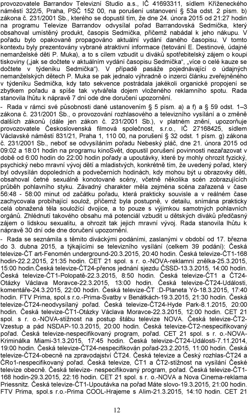 února 2015 od 21:27 hodin na programu Televize Barrandov odvysílal pořad Barrandovská Sedmička, který obsahoval umístěný produkt, časopis Sedmička, přičemž nabádal k jeho nákupu.