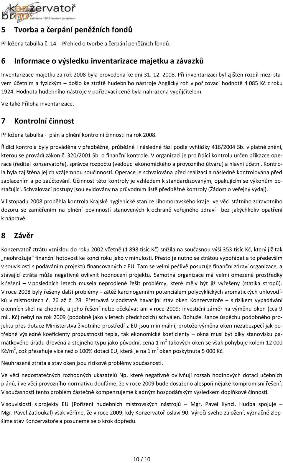 byla provedena ke dni 31. 12. 2008. Při inventarizaci byl zjištěn rozdíl mezi stavem účetním a fyzickým došlo ke ztrátě hudebního nástroje Anglický roh v pořizovací hodnotě 4 085 Kč z roku 1924.