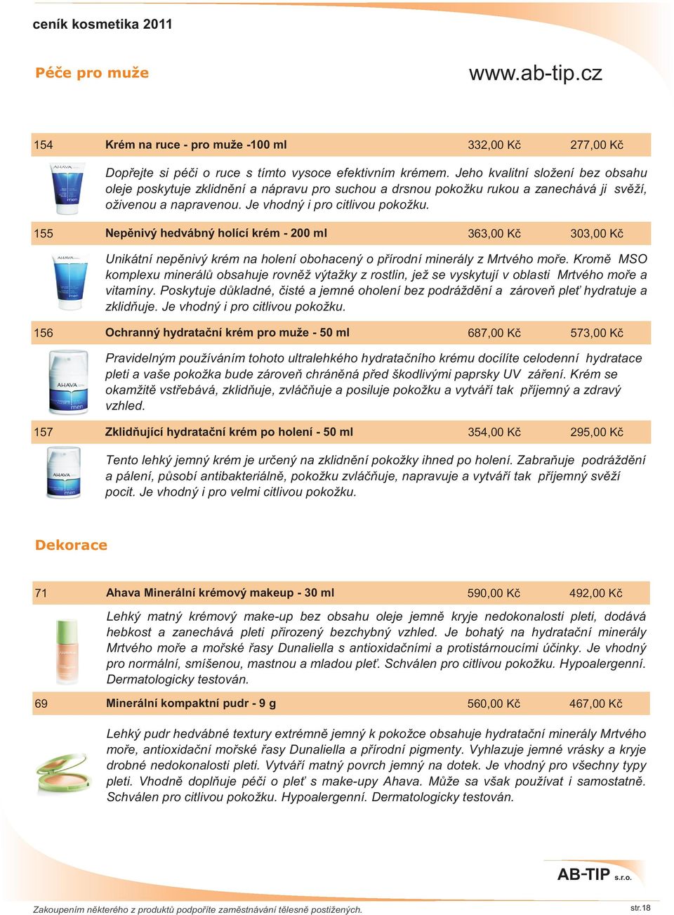 155 Nepìnivý hedvábný holící krém - 200 ml 363,00 Kè 303,00 Kè Unikátní nepìnivý krém na holení obohacený o pøírodní minerály z Mrtvého moøe.