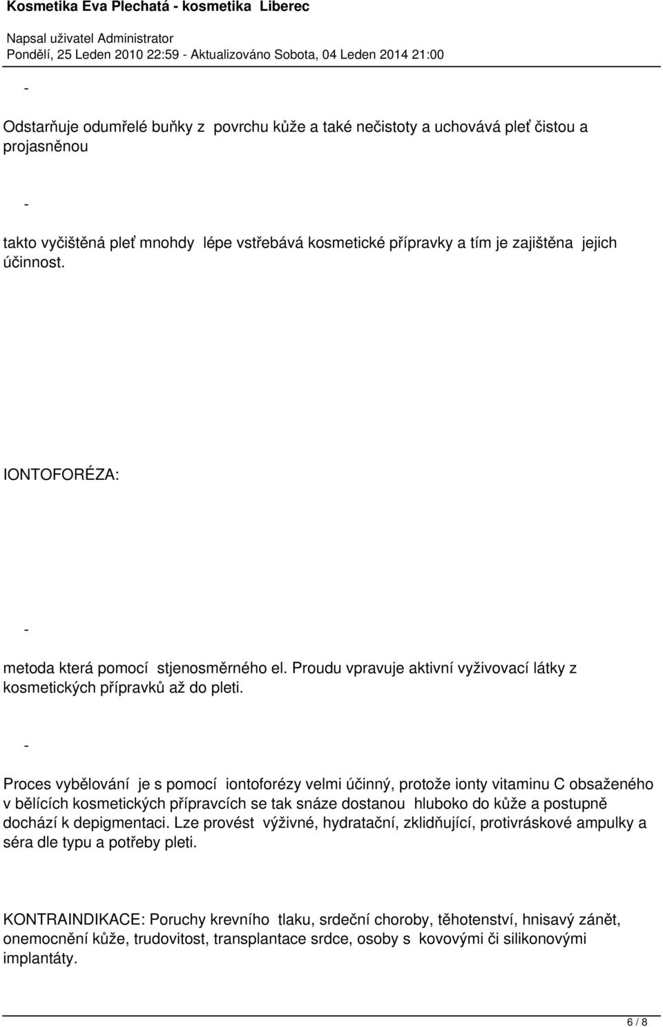 Proces vybělování je s pomocí iontoforézy velmi účinný, protože ionty vitaminu C obsaženého v bělících kosmetických přípravcích se tak snáze dostanou hluboko do kůže a postupně dochází k depigmentaci.