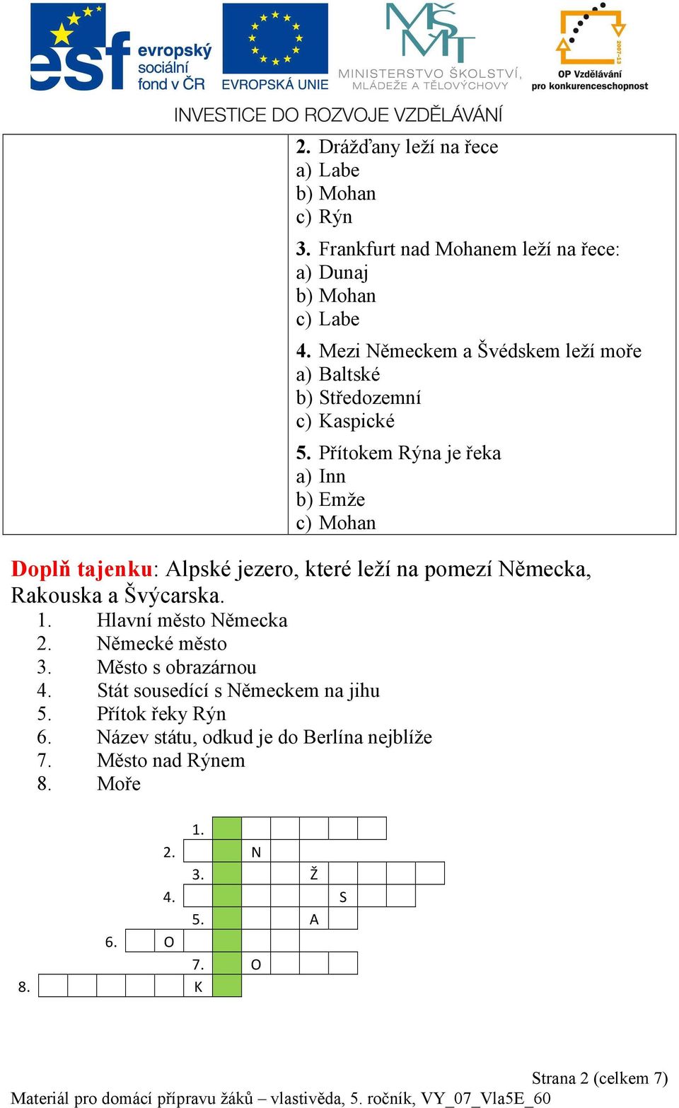 Přítokem Rýna je řeka a) Inn b) Emže c) Mohan Doplň tajenku: Alpské jezero, které leží na pomezí Německa, Rakouska a Švýcarska. 1.