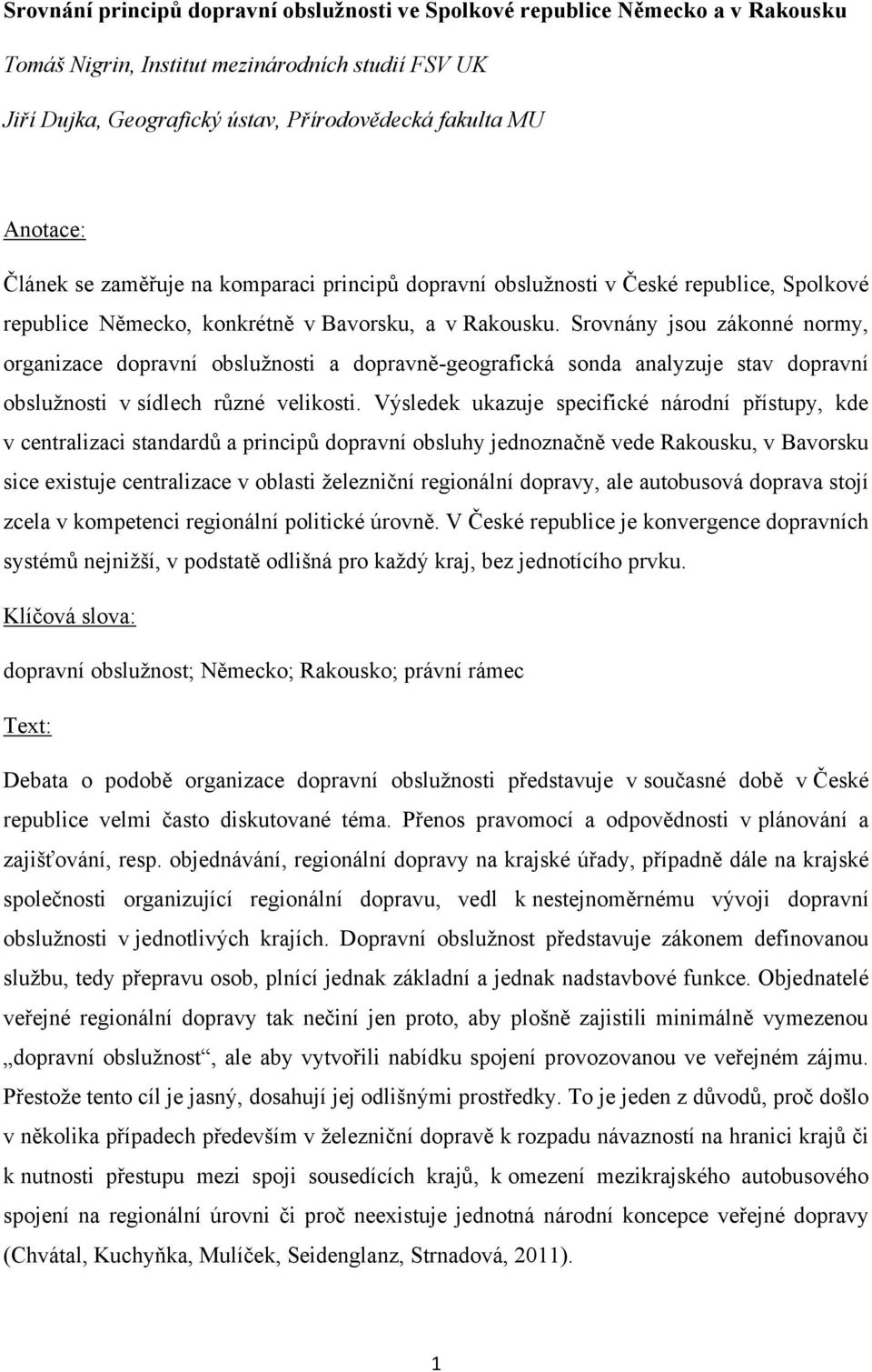 Srovnány jsou zákonné normy, organizace dopravní obsluţnosti a dopravně-geografická sonda analyzuje stav dopravní obsluţnosti v sídlech různé velikosti.