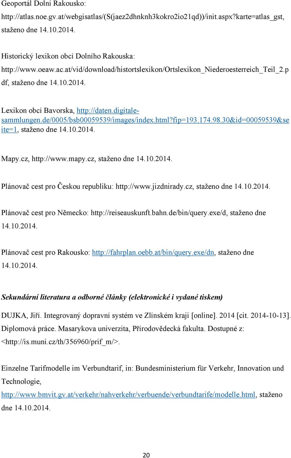 fip=193.174.98.30&id=00059539&se ite=1, staţeno dne 14.10.2014. Mapy.cz, http://www.mapy.cz, staţeno dne 14.10.2014. Plánovač cest pro Českou republiku: http://www.jizdnirady.cz, staţeno dne 14.10.2014. Plánovač cest pro Německo: http://reiseauskunft.