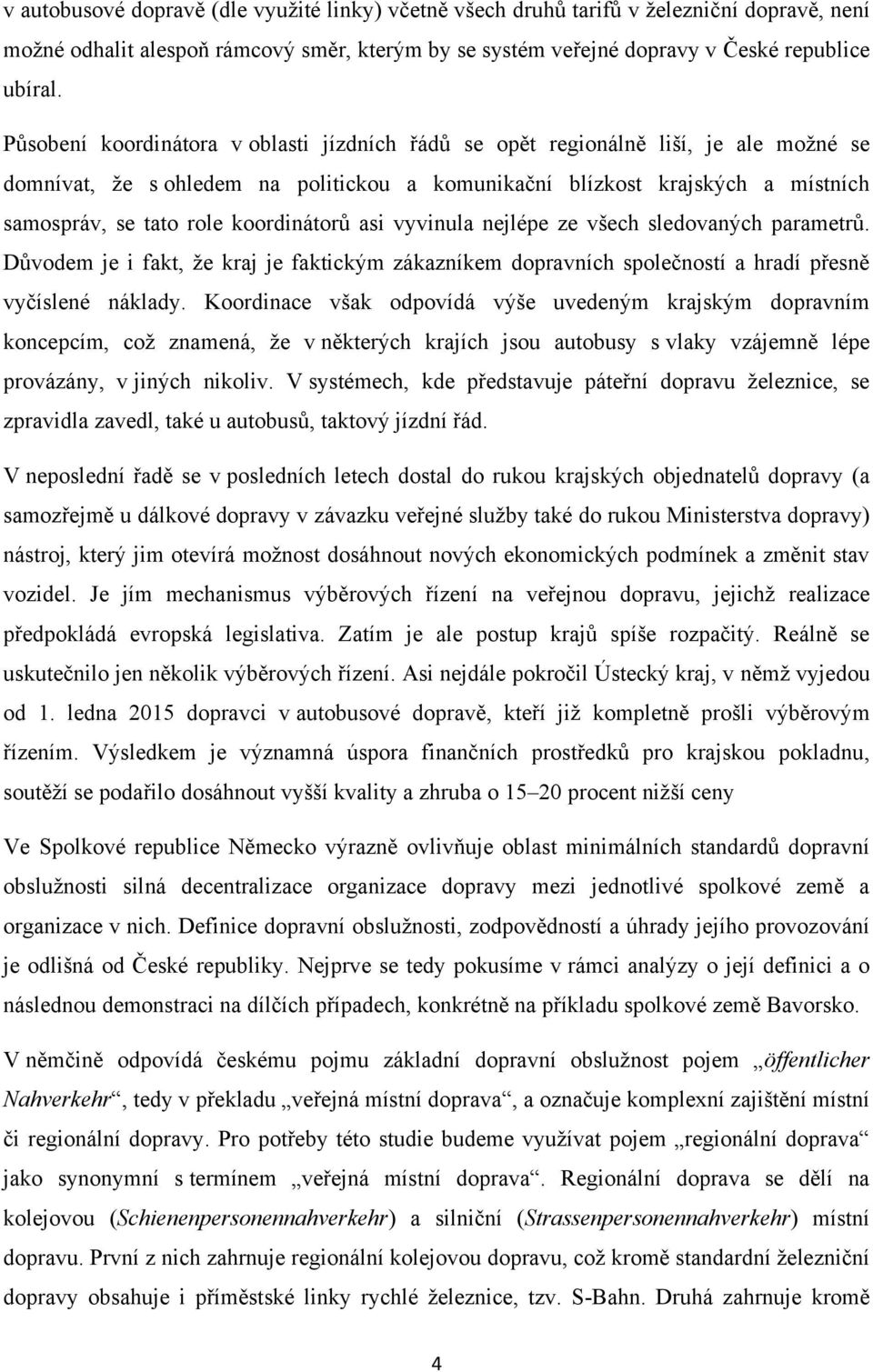 koordinátorů asi vyvinula nejlépe ze všech sledovaných parametrů. Důvodem je i fakt, ţe kraj je faktickým zákazníkem dopravních společností a hradí přesně vyčíslené náklady.