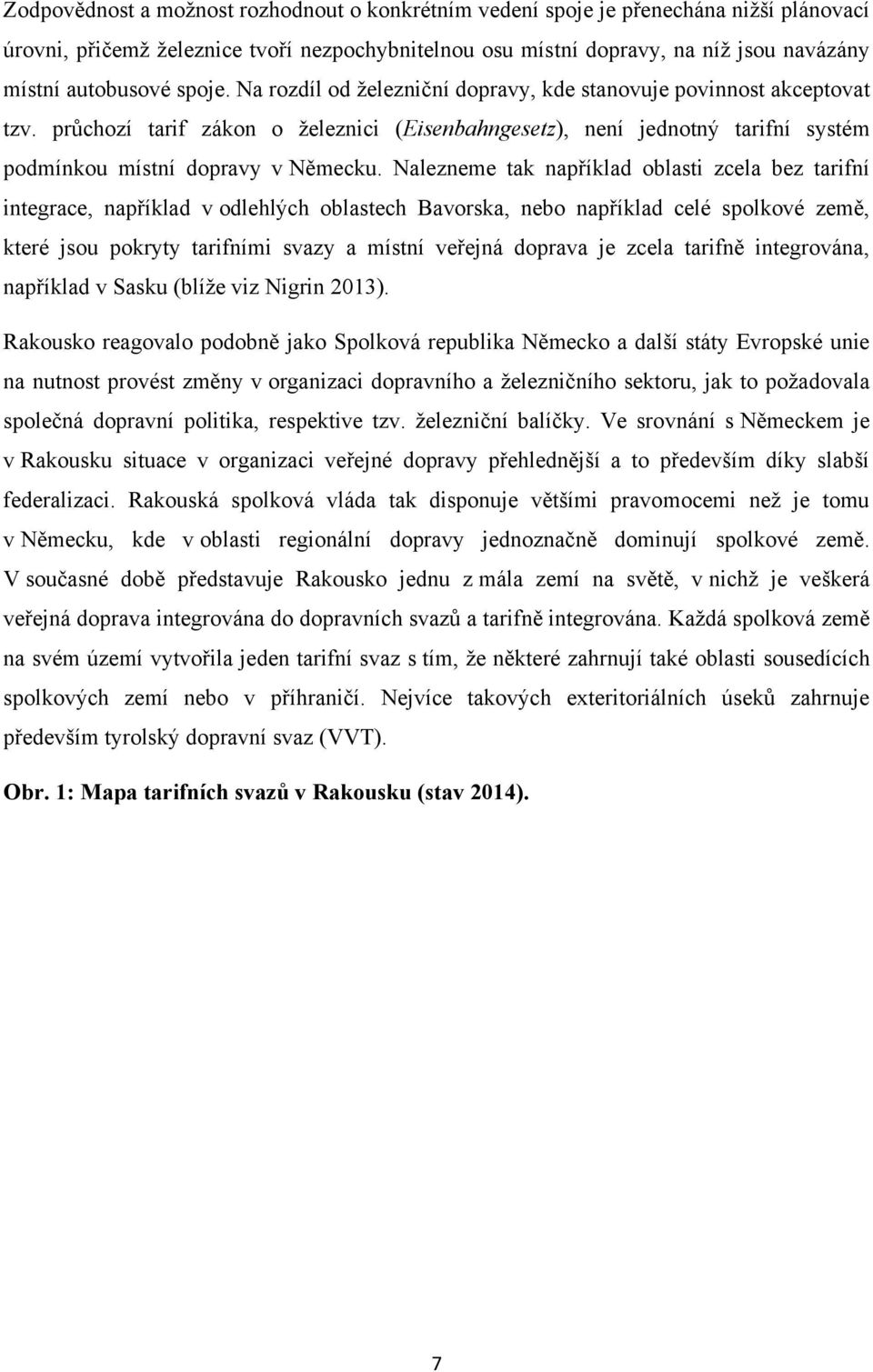 Nalezneme tak například oblasti zcela bez tarifní integrace, například v odlehlých oblastech Bavorska, nebo například celé spolkové země, které jsou pokryty tarifními svazy a místní veřejná doprava