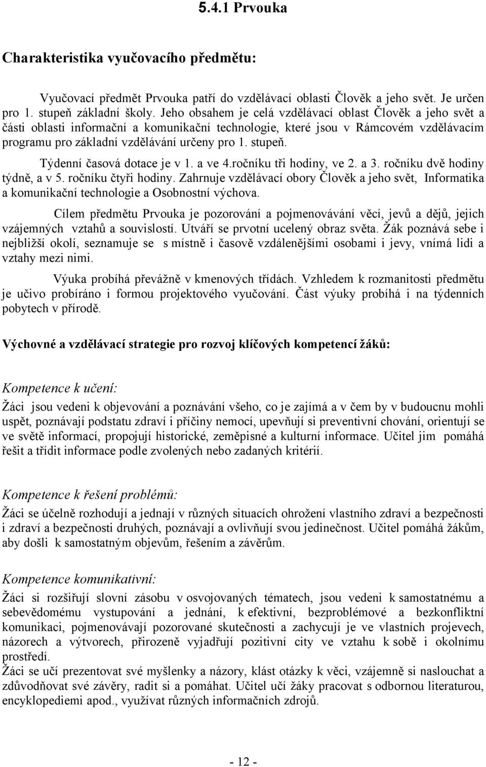 Týdenní časová dotace je v 1. a ve 4.ročníku tři hodiny, ve 2. a 3. ročníku dvě hodiny týdně, a v 5. ročníku čtyři hodiny.