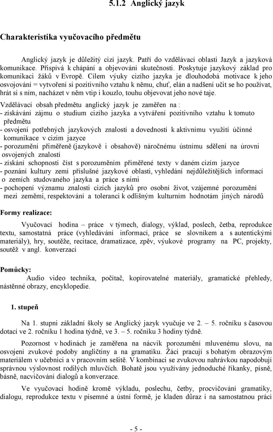 Cílem výuky cizího jazyka je dlouhodobá motivace k jeho osvojování = vytvoření si pozitivního vztahu k němu, chuť, elán a nadšení učit se ho používat, hrát si s ním, nacházet v něm vtip i kouzlo,