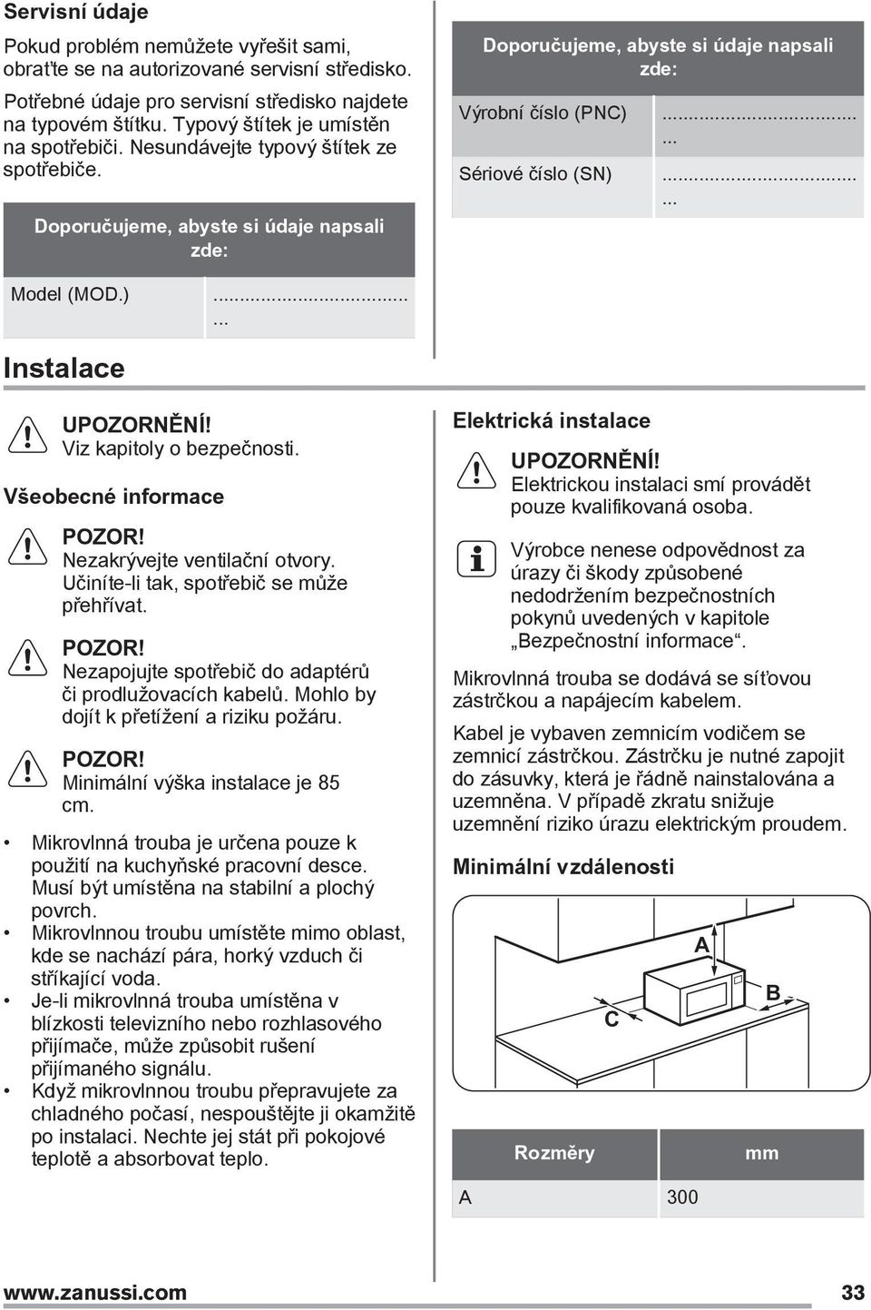 ..... Sériové číslo (SN)...... Model (MOD.)...... Instalace Viz kapitoly o bezpečnosti. Všeobecné informace POZOR! Nezakrývejte ventilační otvory. Učiníte-li tak, spotřebič se může přehřívat. POZOR! Nezapojujte spotřebič do adaptérů či prodlužovacích kabelů.