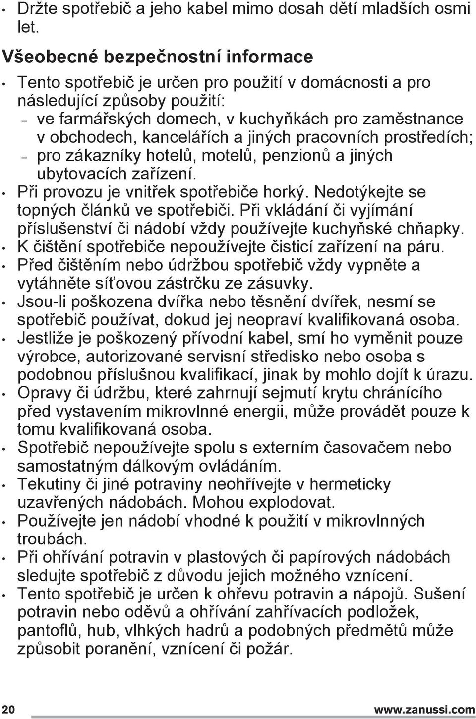 jiných pracovních prostředích; pro zákazníky hotelů, motelů, penzionů a jiných ubytovacích zařízení. Při provozu je vnitřek spotřebiče horký. Nedotýkejte se topných článků ve spotřebiči.