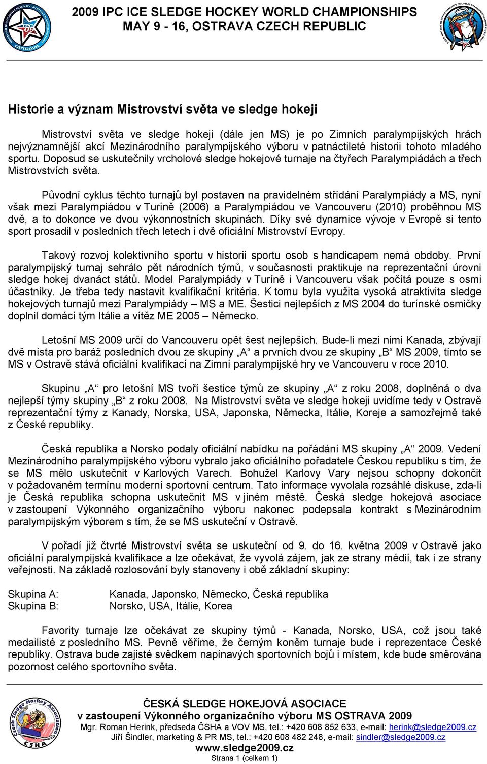 Původní cyklus těchto turnajů byl postaven na pravidelném střídání Paralympiády a MS, nyní však mezi Paralympiádou v Turíně (2006) a Paralympiádou ve Vancouveru (2010) proběhnou MS dvě, a to dokonce