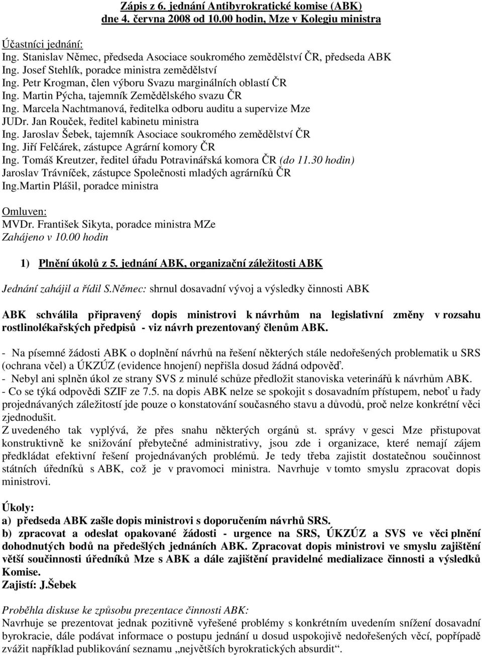 Martin Pýcha, tajemník Zemědělského svazu ČR Ing. Marcela Nachtmanová, ředitelka odboru auditu a supervize Mze JUDr. Jan Rouček, ředitel kabinetu ministra Ing.
