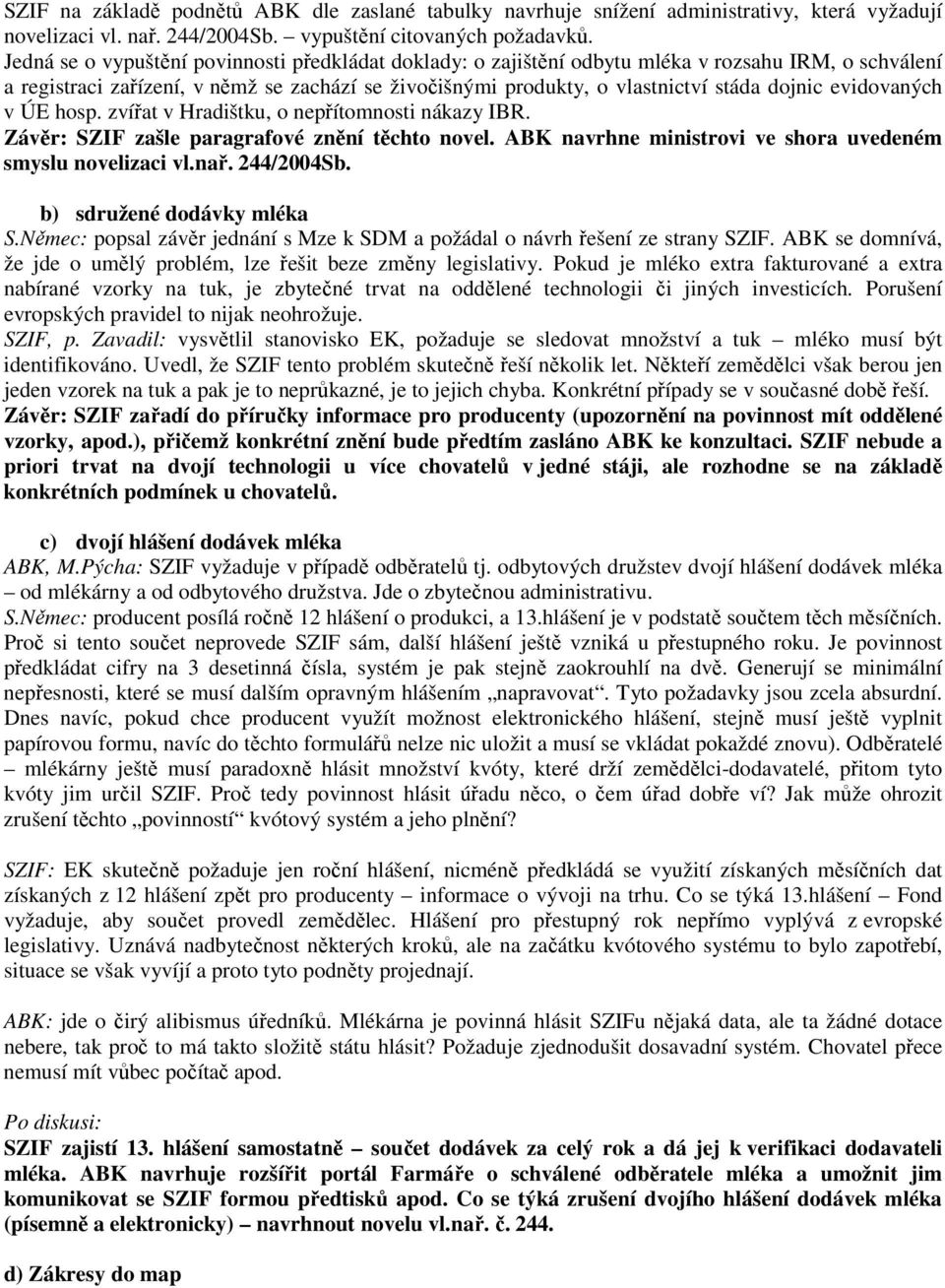 evidovaných v ÚE hosp. zvířat v Hradištku, o nepřítomnosti nákazy IBR. Závěr: SZIF zašle paragrafové znění těchto novel. ABK navrhne ministrovi ve shora uvedeném smyslu novelizaci vl.nař. 244/2004Sb.