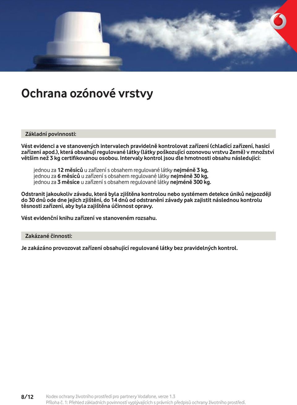 Intervaly kontrol jsou dle hmotnosti obsahu následující: jednou za 12 měsíců u zařízení s obsahem regulované látky nejméně 3 kg, jednou za 6 měsíců u zařízení s obsahem regulované látky nejméně 30