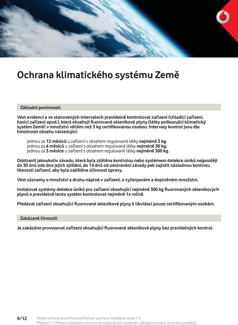 Intervaly kontrol jsou dle hmotnosti obsahu následující: jednou za 12 měsíců u zařízení s obsahem regulované látky nejméně 3 kg, jednou za 6 měsíců u zařízení s obsahem regulované látky nejméně 30