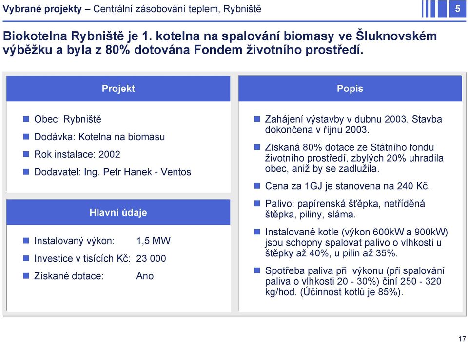 Petr Hanek - Ventos Hlavní údaje Instalovaný výkon: 1,5 MW Investice v tisících Kč: 23 000 Získané dotace: Ano Zahájení výstavby v dubnu 2003. Stavba dokončena v říjnu 2003.