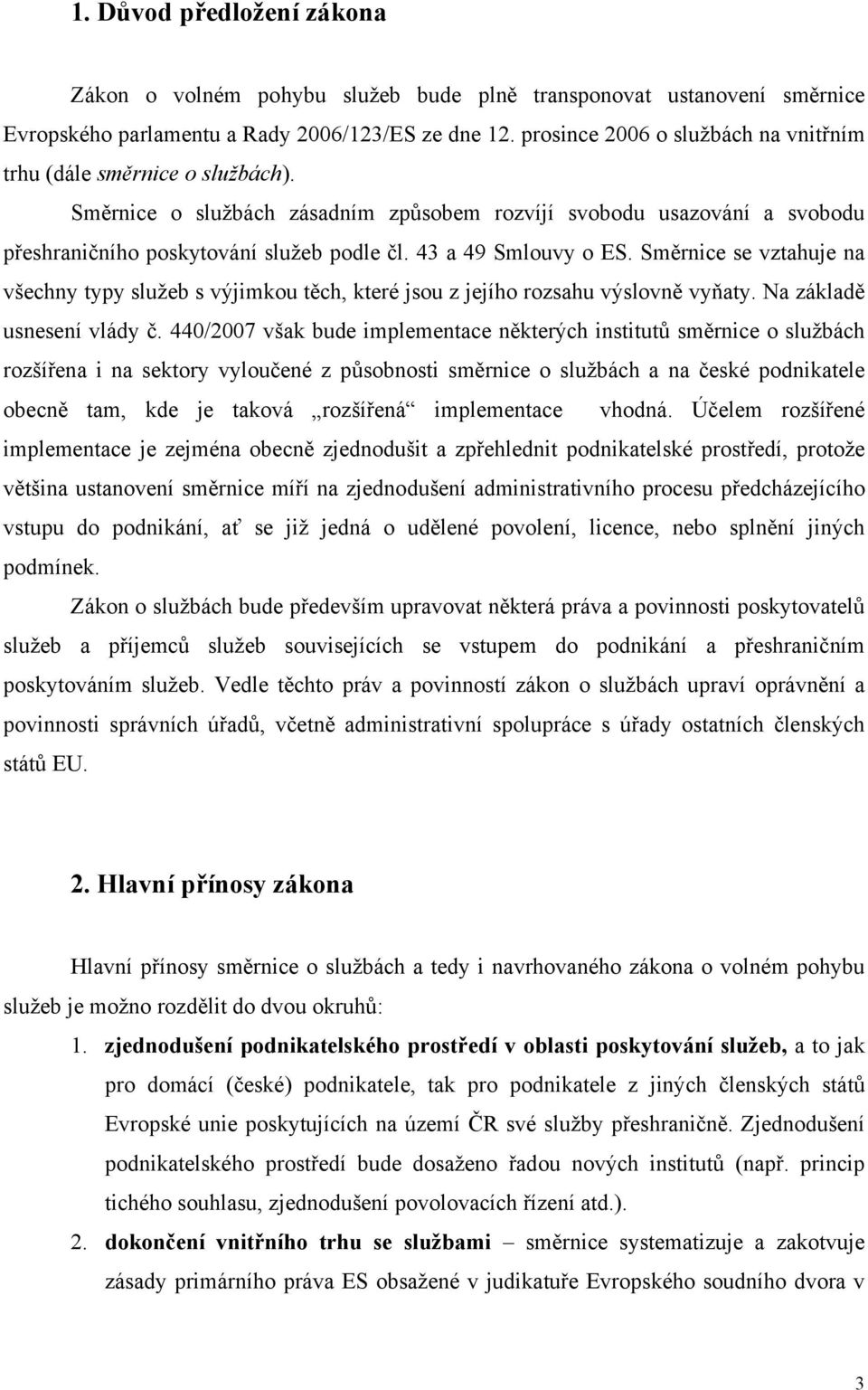 43 a 49 Smlouvy o ES. Směrnice se vztahuje na všechny typy služeb s výjimkou těch, které jsou z jejího rozsahu výslovně vyňaty. Na základě usnesení vlády č.