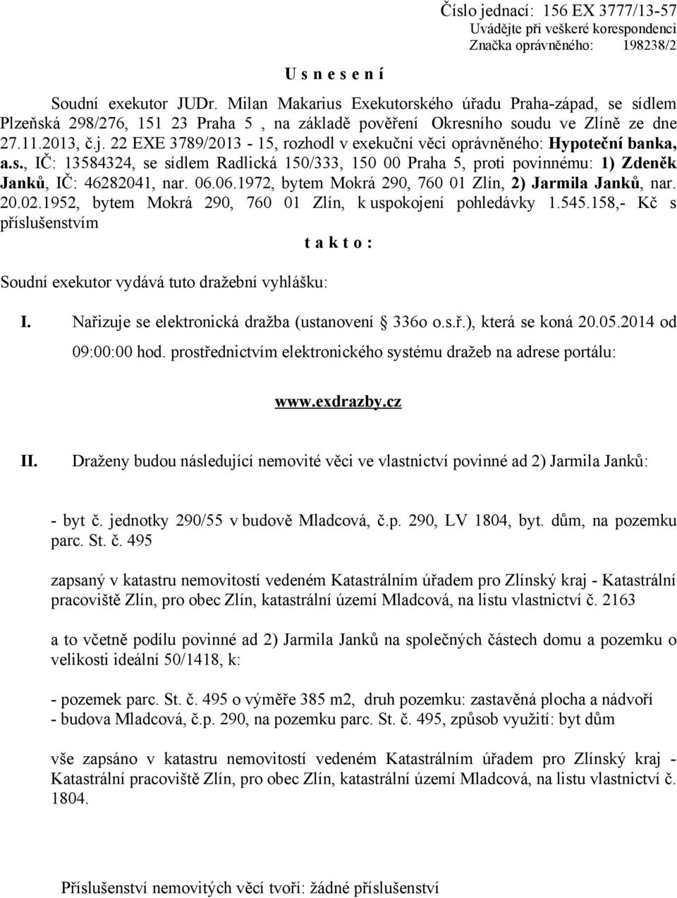 22 EXE 3789/2013-15, rozhodl v exekuční věci oprávněného: Hypoteční banka, a.s., IČ: 13584324, se sídlem Radlická 150/333, 150 00 Praha 5, proti povinnému: 1) Zdeněk Janků, IČ: 46282041, nar. 06.