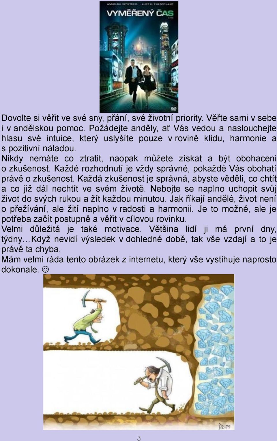 Nikdy nemáte co ztratit, naopak můžete získat a být obohaceni o zkušenost. Každé rozhodnutí je vždy správné, pokaždé Vás obohatí právě o zkušenost.