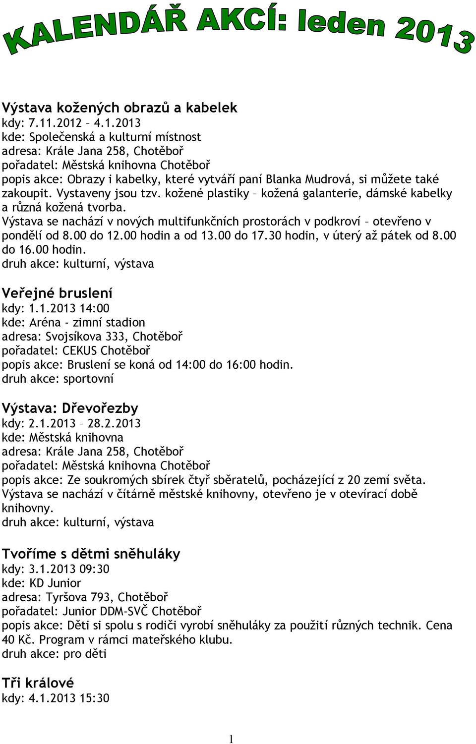 00 hodin a od 13.00 do 17.30 hodin, v úterý až pátek od 8.00 do 16.00 hodin. druh akce: kulturní, výstava Veřejné bruslení kdy: 1.1.2013 14:00 popis akce: Bruslení se koná od 14:00 do 16:00 hodin.