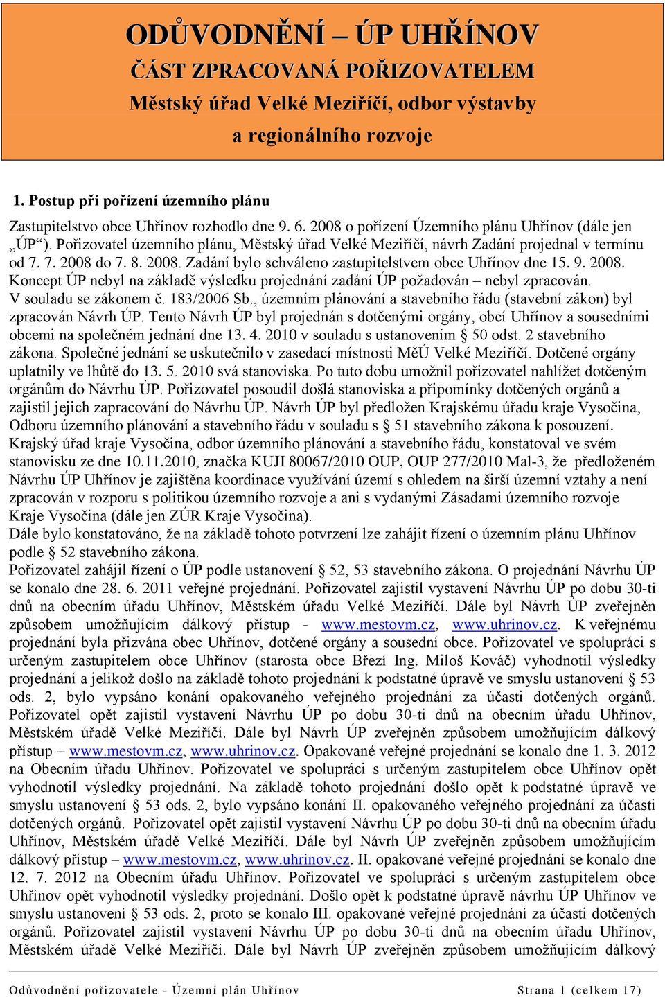 9. 2008. Koncept ÚP nebyl na základě výsledku projednání zadání ÚP požadován nebyl zpracován. V souladu se zákonem č. 183/2006 Sb.