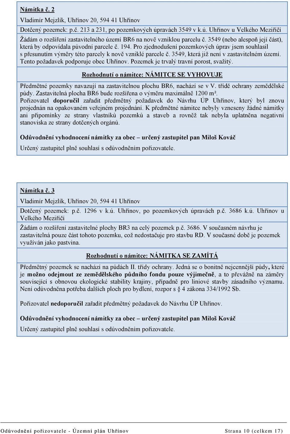 Pro zjednodušení pozemkových úprav jsem souhlasil s přesunutím výměry této parcely k nově vzniklé parcele č. 3549, která již není v zastavitelném území. Tento požadavek podporuje obec Uhřínov.