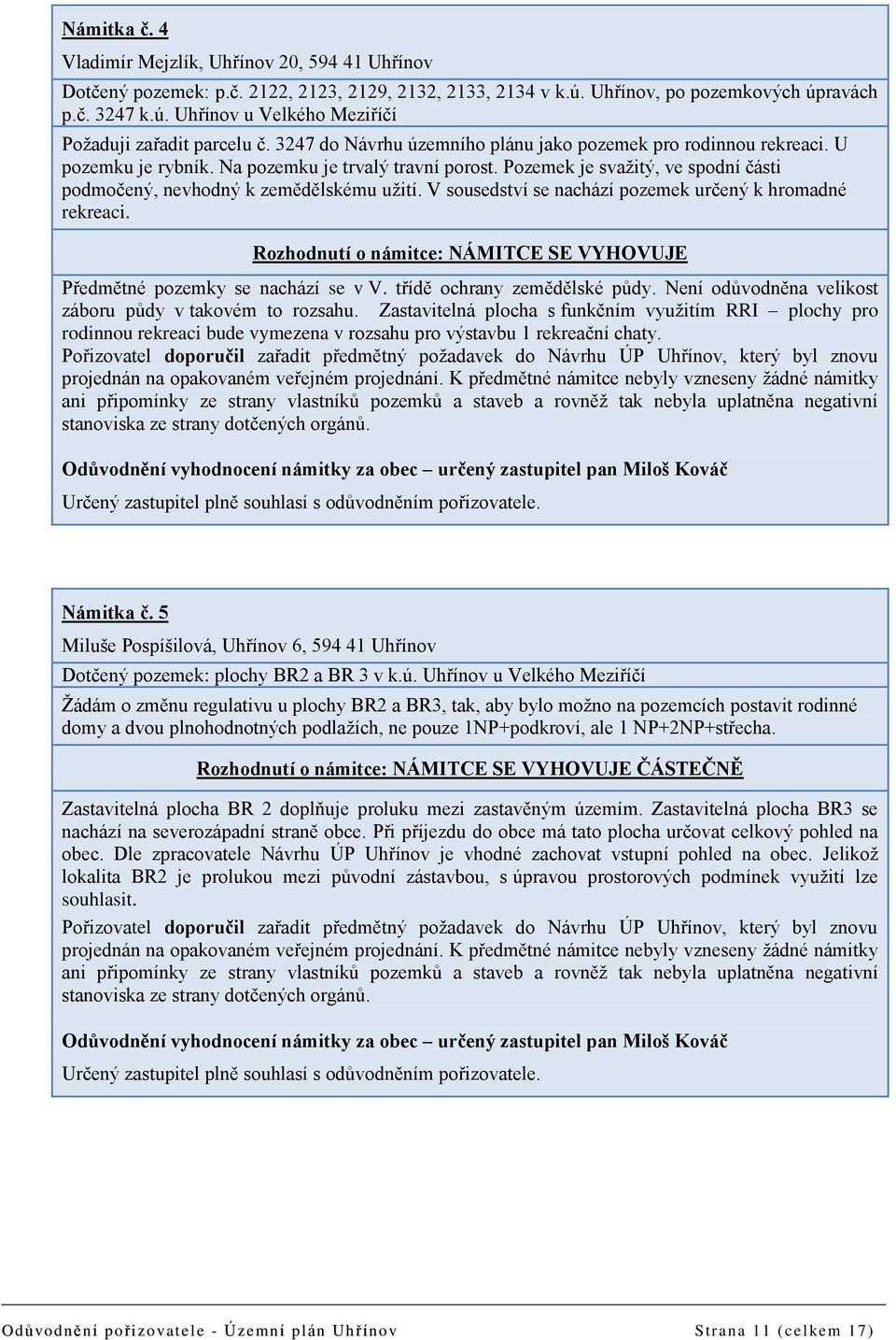 V sousedství se nachází pozemek určený k hromadné rekreaci. Rozhodnutí o námitce: NÁMITCE SE VYHOVUJE Předmětné pozemky se nachází se v V. třídě ochrany zemědělské půdy.