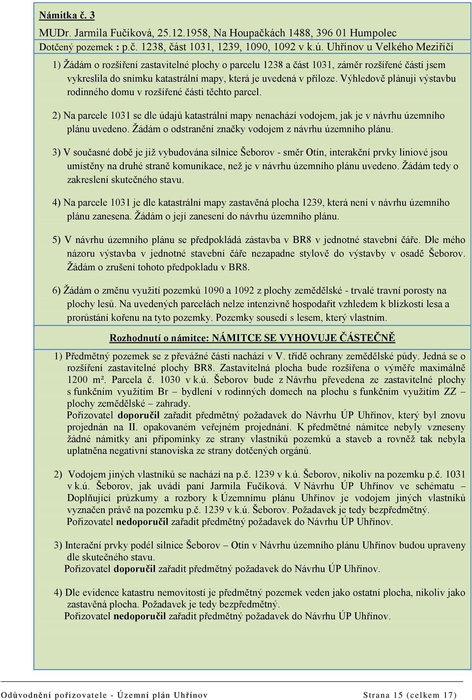 Výhledově plánuji výstavbu rodinného domu v rozšířené části těchto parcel. 2) Na parcele 1031 se dle údajů katastrální mapy nenachází vodojem, jak je v návrhu územního plánu uvedeno.