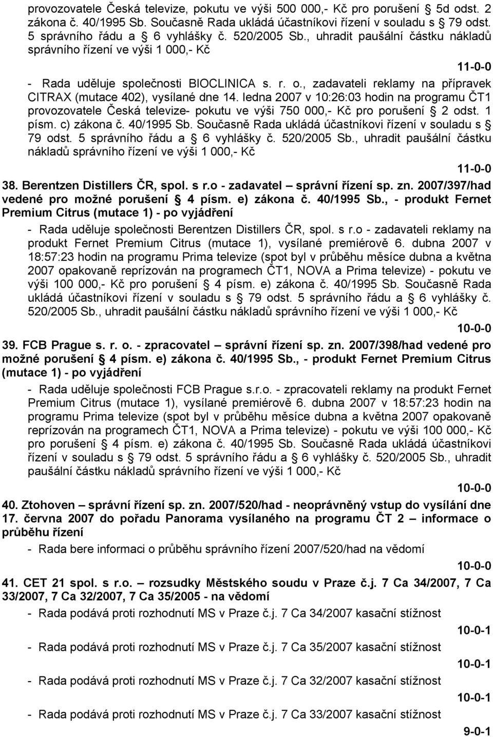 ledna 2007 v 10:26:03 hodin na programu ČT1 provozovatele Česká televize- pokutu ve výši 750 000,- Kč pro porušení 2 odst. 1 písm. c) zákona č. 40/1995 Sb.