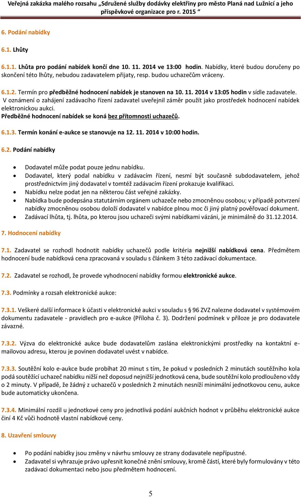 V oznámení o zahájení zadávacího řízení zadavatel uveřejnil záměr použít jako prostředek hodnocení nabídek elektronickou aukci. Předběžné hodnocení nabídek se koná bez přítomnosti uchazečů. 6.1.3.