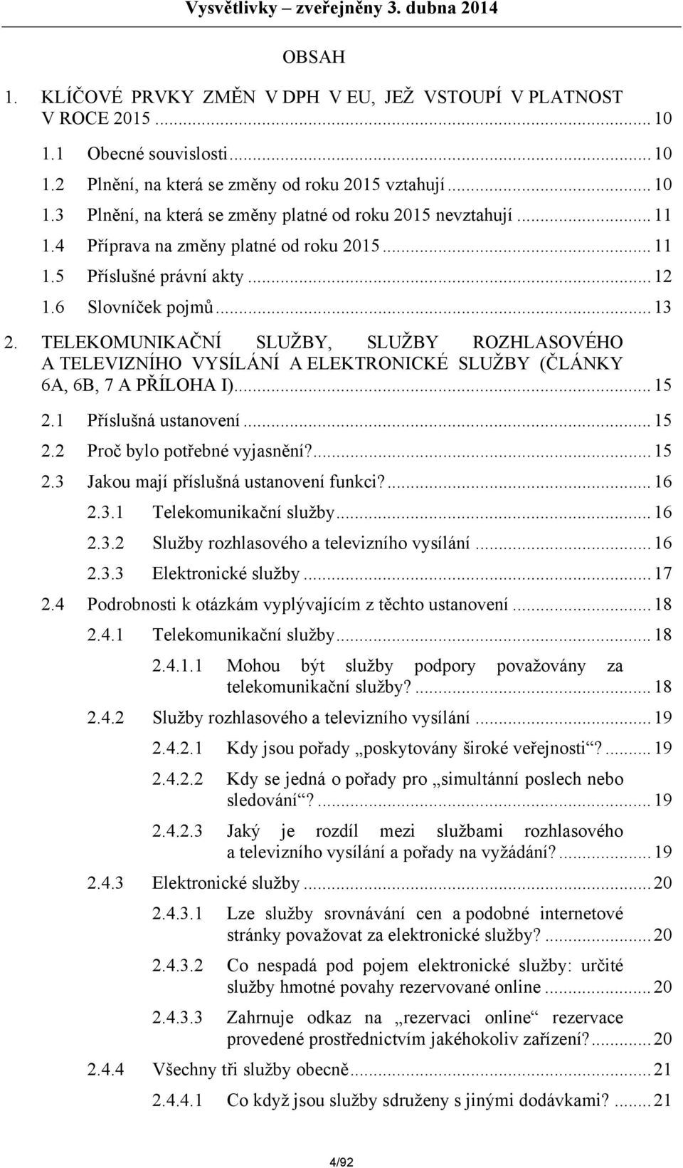 TELEKOMUNIKAČNÍ SLUŽBY, SLUŽBY ROZHLASOVÉHO A TELEVIZNÍHO VYSÍLÁNÍ A ELEKTRONICKÉ SLUŽBY (ČLÁNKY 6A, 6B, 7 A PŘÍLOHA I)...15 2.1 Příslušná ustanovení...15 2.2 Proč bylo potřebné vyjasnění?...15 2.3 Jakou mají příslušná ustanovení funkci?
