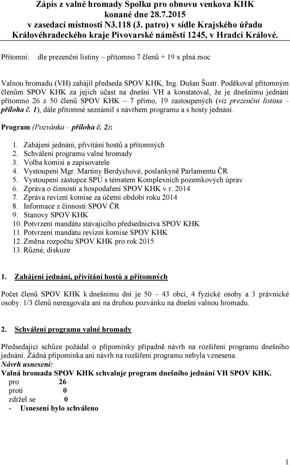 Přítomni: dle prezenční listiny přítomno 7 členů + 19 x plná moc Valnou hromadu (VH) zahájil předseda SPOV KHK, Ing. Dušan Šustr.