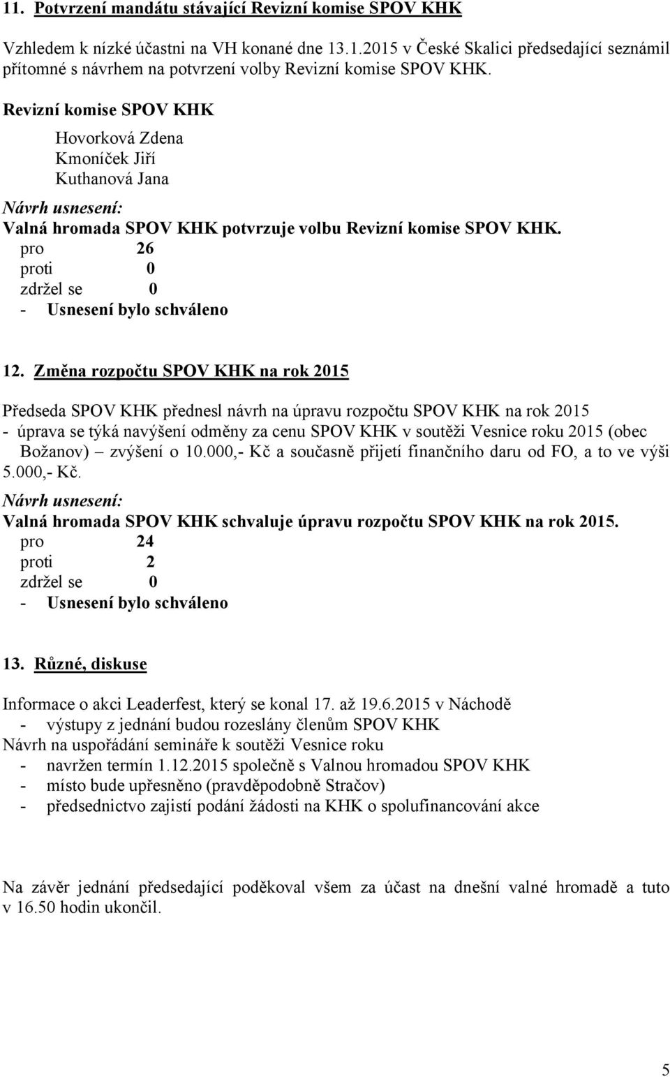 Změna rozpočtu SPOV KHK na rok 2015 Předseda SPOV KHK přednesl návrh na úpravu rozpočtu SPOV KHK na rok 2015 - úprava se týká navýšení odměny za cenu SPOV KHK v soutěži Vesnice roku 2015 (obec