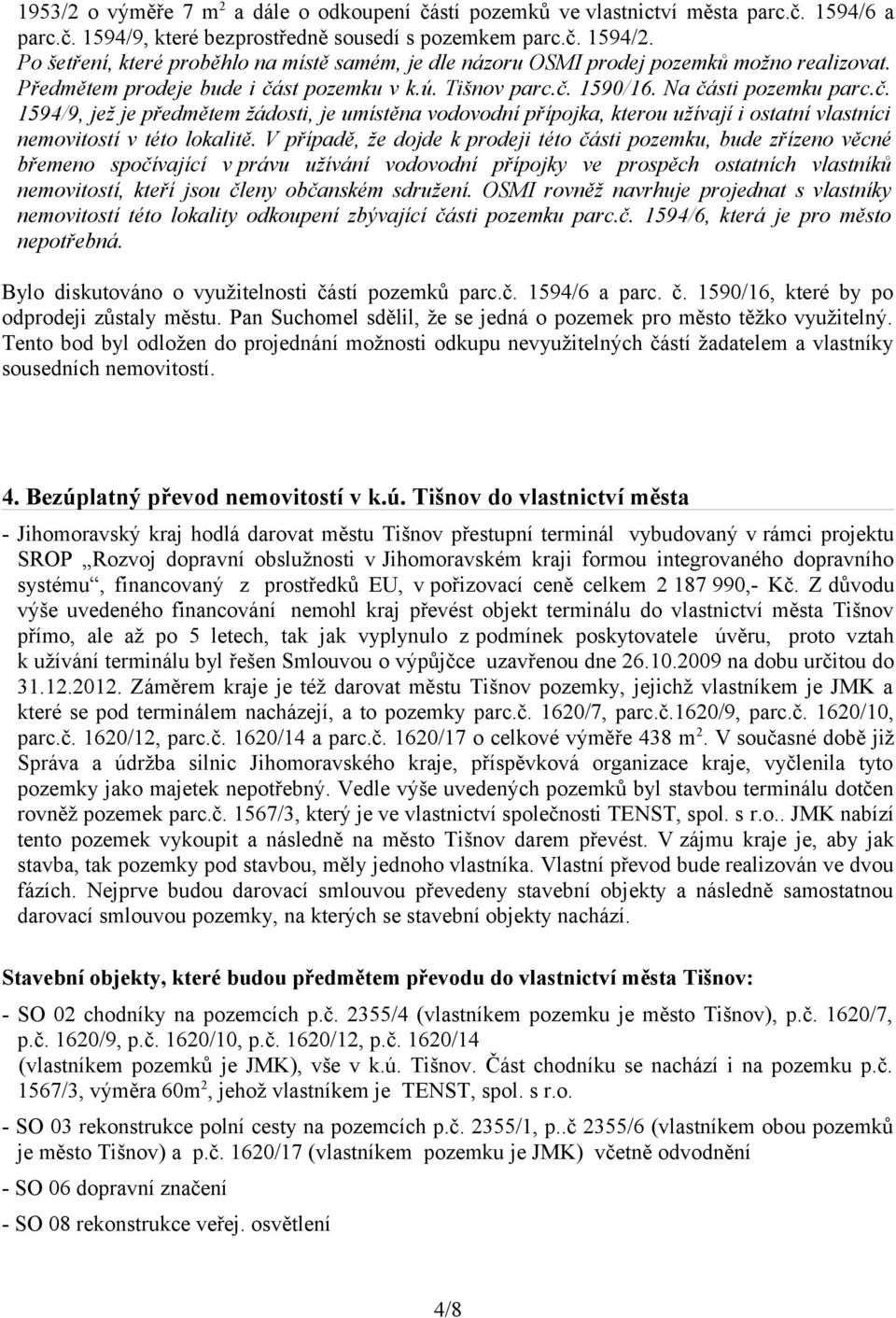 st pozemku v k.ú. Tišnov parc.č. 1590/16. Na části pozemku parc.č. 1594/9, jež je předmětem žádosti, je umístěna vodovodní přípojka, kterou užívají i ostatní vlastníci nemovitostí v této lokalitě.