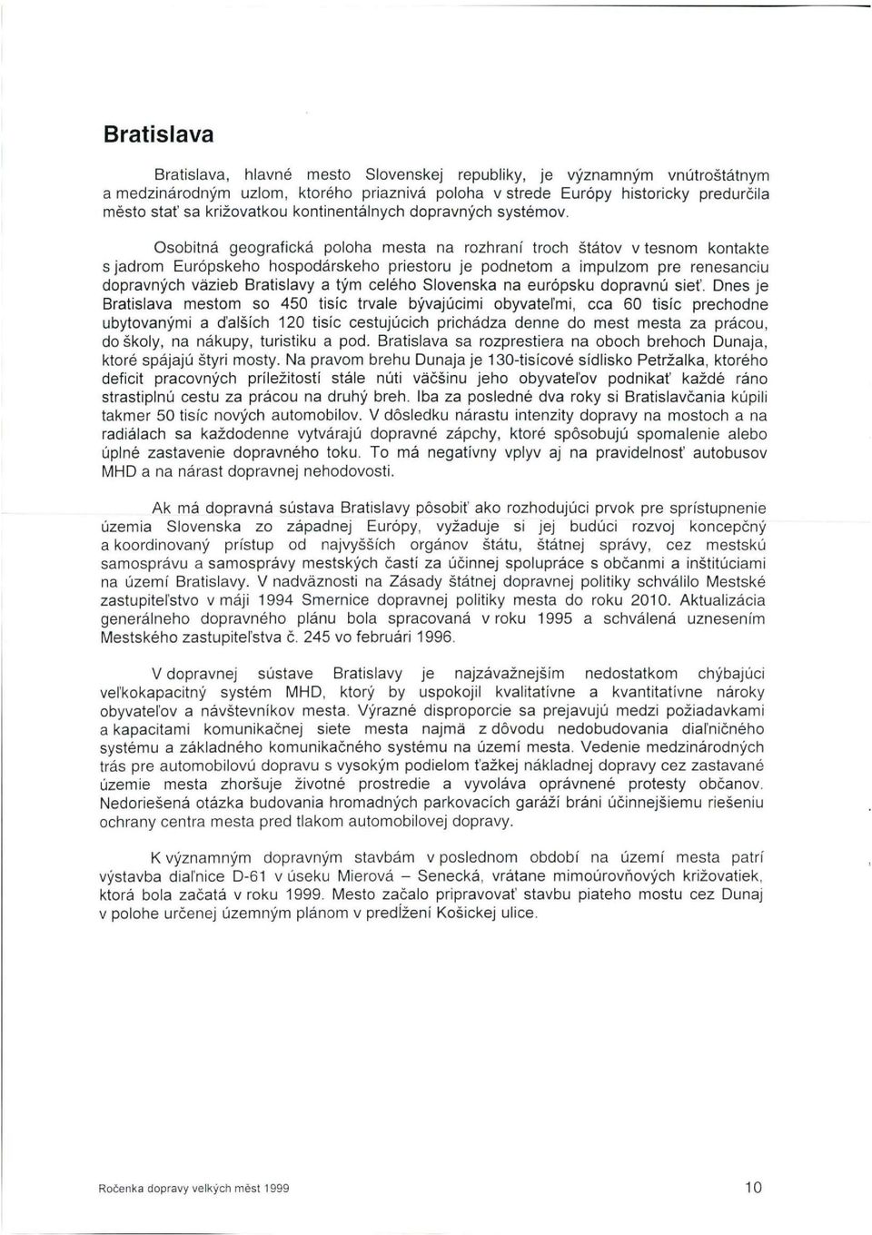Osobitná geografická poloha města na rozhraní troch štátov v tesnom kontakte sjadrom Európskeho hospodářského priestoru je podnetom a impulzom pre renesanciu dopravných vázieb Bratislavy a tým celého