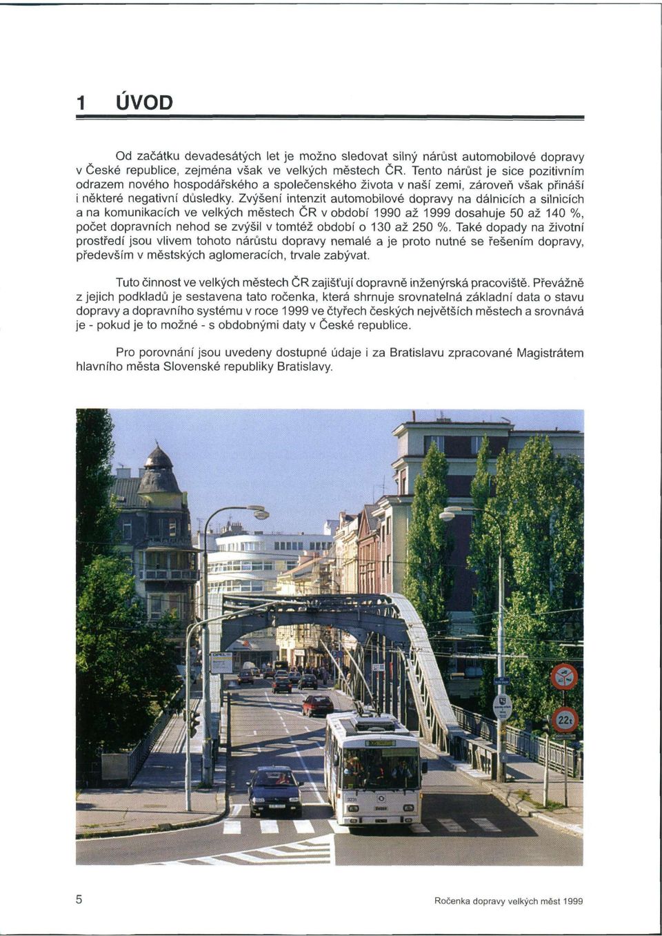 Zvýšení intenzit automobilové dopravy na dálnicích a silnicích a na komunikacích ve velkých městech ČR v období 1990 až 1999 dosahuje 50 až 140 %, počet dopravních nehod se zvýšil v tomtéž období o