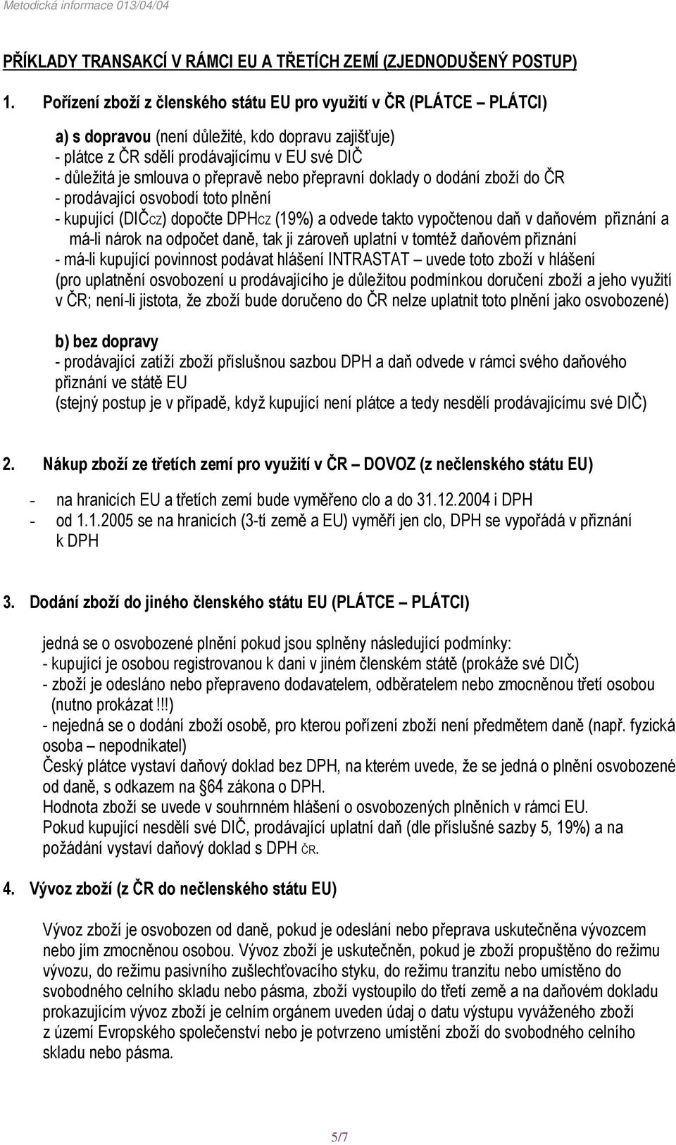 přepravě nebo přepravní doklady o dodání zboží do ČR - prodávající osvobodí toto plnění - kupující (DIČCZ) dopočte DPHCZ (19%) a odvede takto vypočtenou daň v daňovém přiznání a má-li nárok na