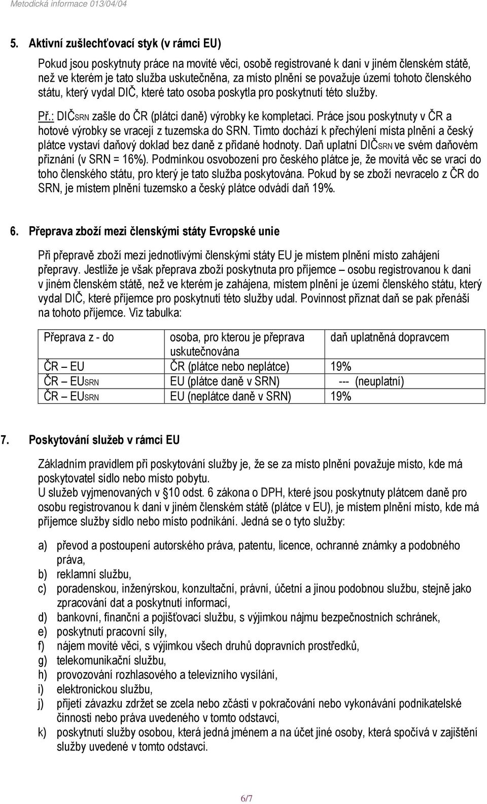 Práce jsou poskytnuty v ČR a hotové výrobky se vracejí z tuzemska do SRN. Tímto dochází k přechýlení místa plnění a český plátce vystaví daňový doklad bez daně z přidané hodnoty.