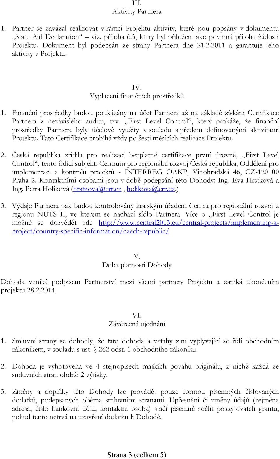 Finanční prostředky budou poukázány na účet Partnera až na základě získání Certifikace Partnera z nezávislého auditu, tzv.