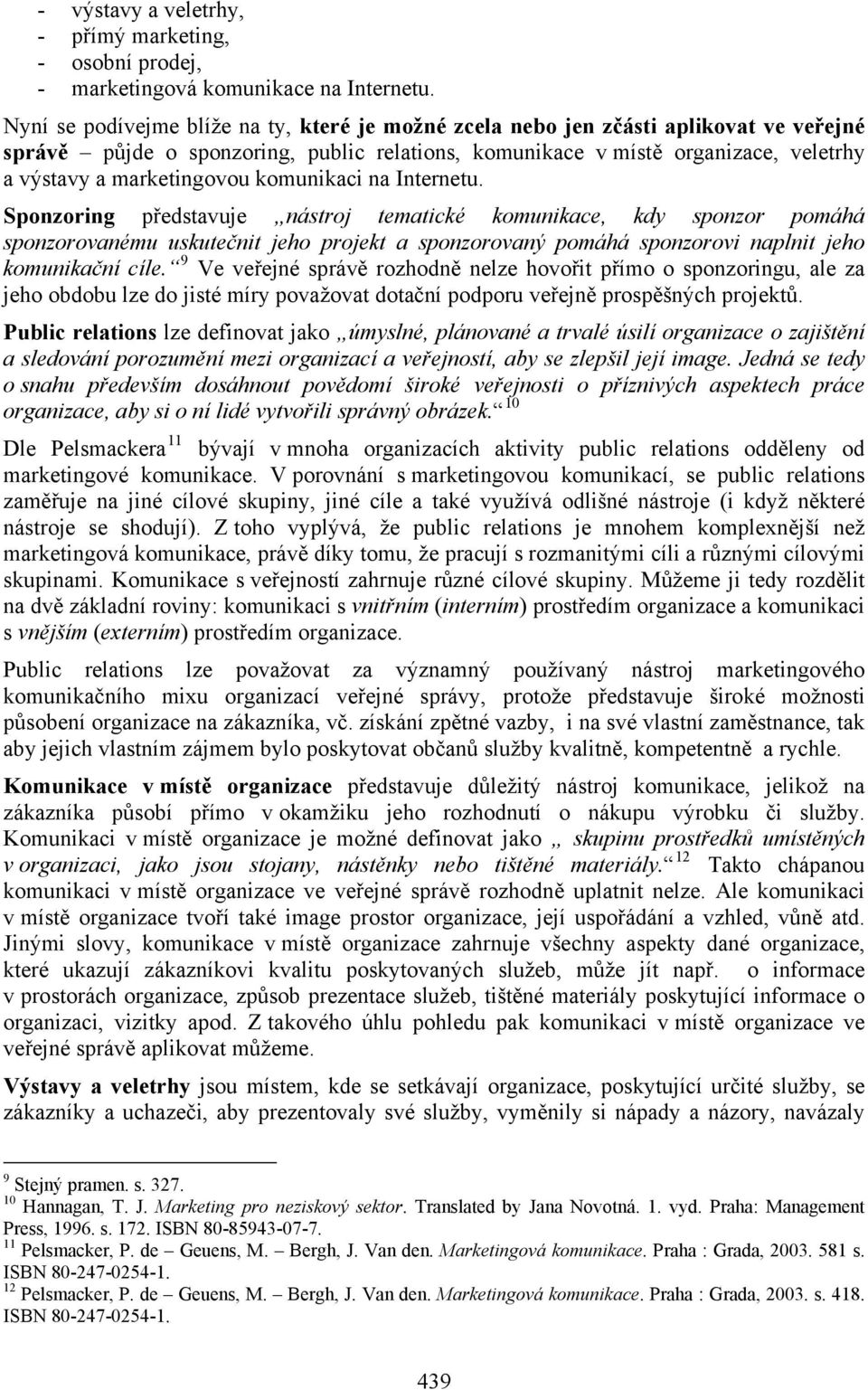 komunikaci na Internetu. Sponzoring představuje nástroj tematické komunikace, kdy sponzor pomáhá sponzorovanému uskutečnit jeho projekt a sponzorovaný pomáhá sponzorovi naplnit jeho komunikační cíle.