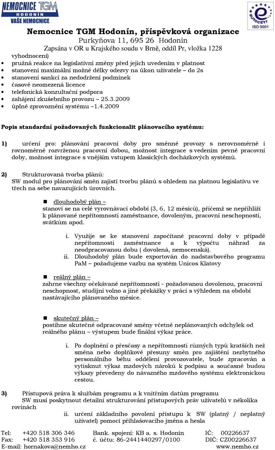 2009 Popis standardní požadovaných funkcionalit plánovacího systému: 1) určení pro: plánování pracovní doby pro směnné provozy s nerovnoměrně i rovnoměrně rozvrženou pracovní dobou, možnost integrace