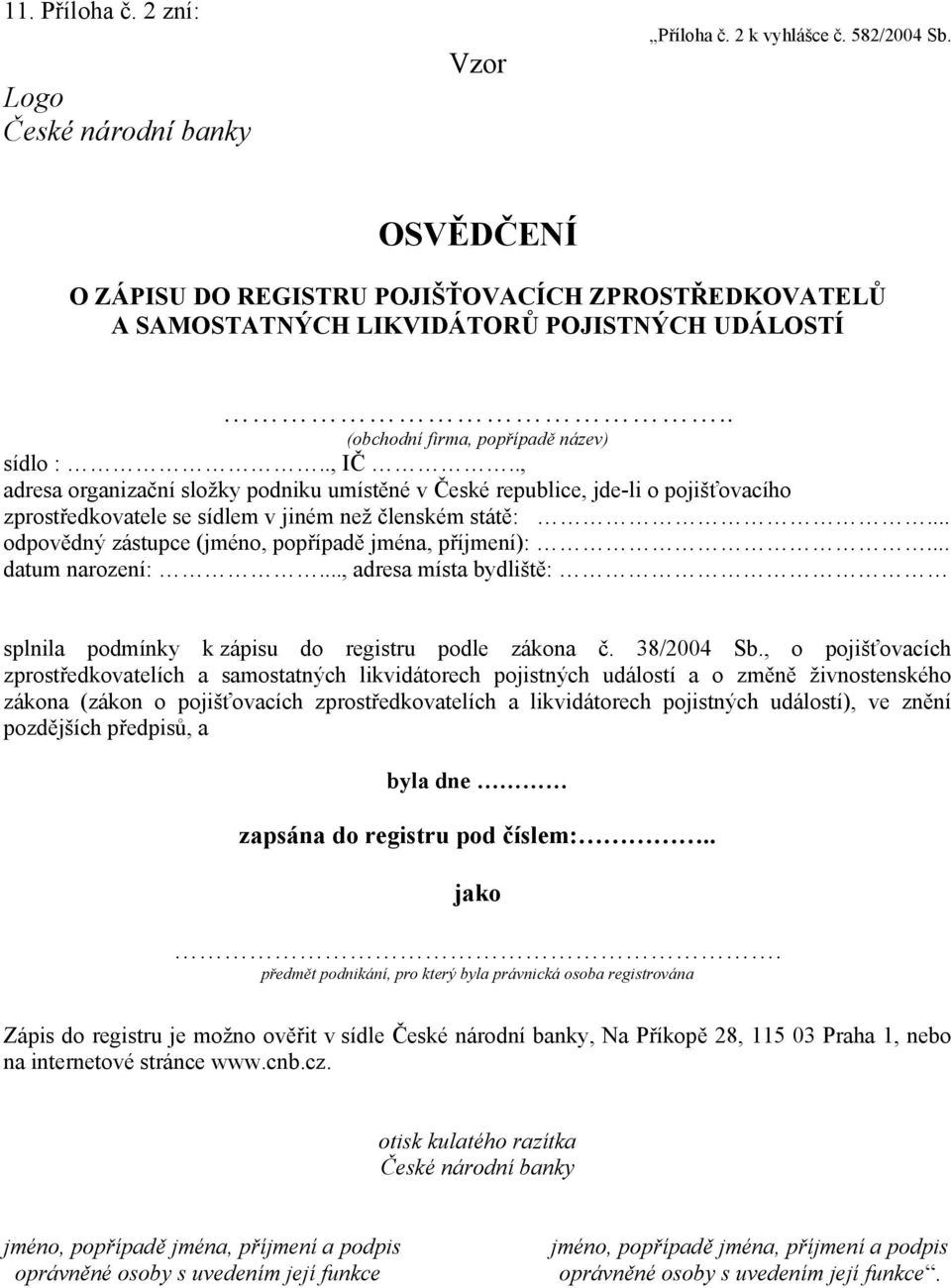 ., adresa organizační složky podniku umístěné v České republice, jde-li o pojišťovacího zprostředkovatele se sídlem v jiném než členském státě:... odpovědný zástupce (jméno, popřípadě jména, příjmení):.